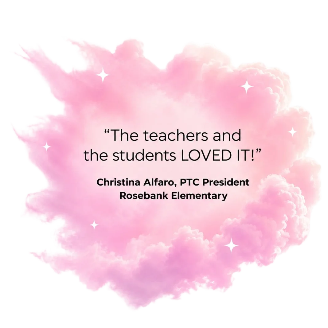 The teachers and the students LOVED IT! - Christina Alfaro, PTC President, Rosebank Elementary