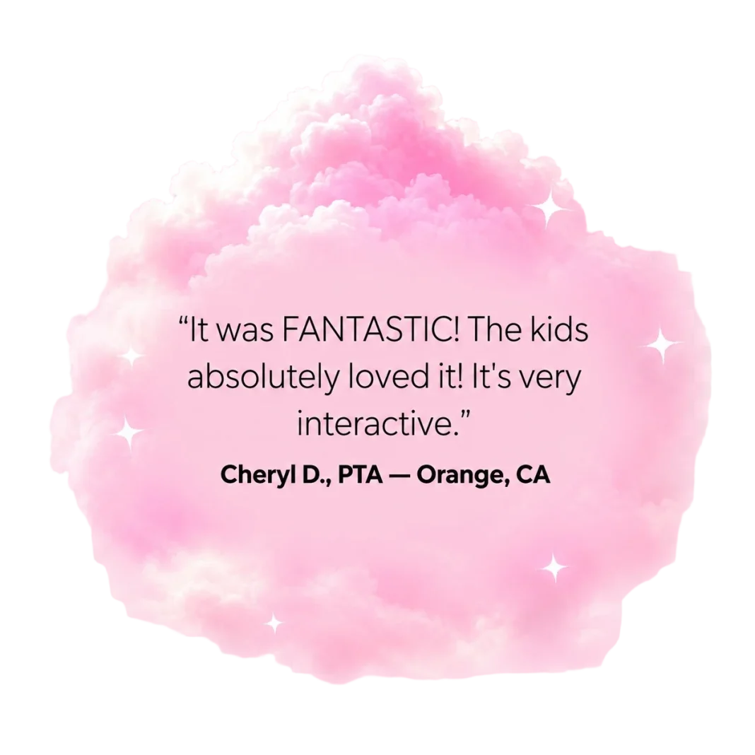 "It was FANTASTIC! The kids absolutely loved it! It's very interactive." - Cheryl D., PTA, Orange, CA